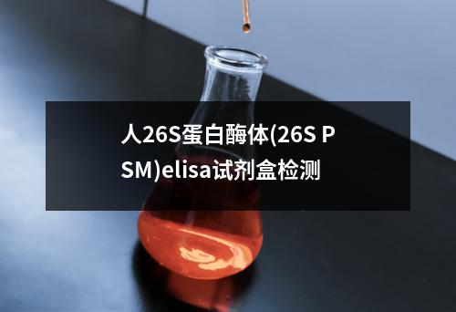 人26S蛋白酶体(26S PSM)elisa试剂盒检测