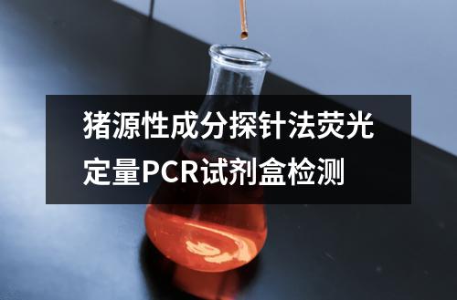 猪源性成分探针法荧光定量PCR试剂盒检测