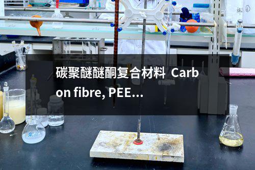 碳聚醚醚酮复合材料  Carbon fibre, PEEK Matrix制品检测