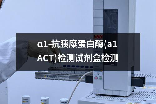 α1-抗胰糜蛋白酶(a1ACT)检测试剂盒检测