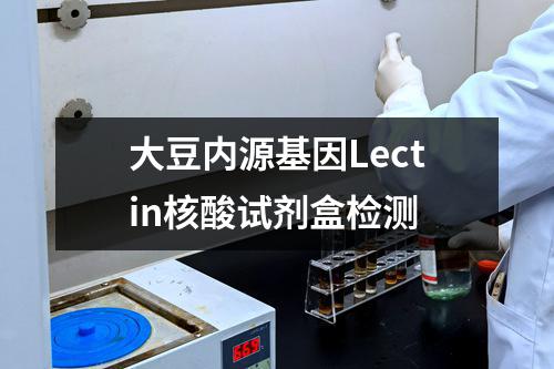 大豆内源基因Lectin核酸试剂盒检测