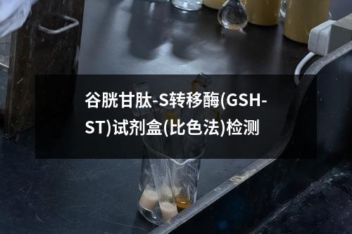 谷胱甘肽-S转移酶(GSH-ST)试剂盒(比色法)检测