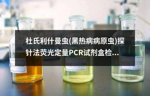 杜氏利什曼虫(黑热病病原虫)探针法荧光定量PCR试剂盒检测