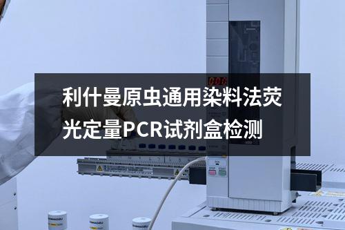 利什曼原虫通用染料法荧光定量PCR试剂盒检测