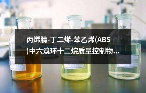 丙烯腈-丁二烯-苯乙烯(ABS)中六溴环十二烷质量控制物质检测