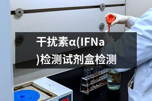 干扰素α(IFNa)检测试剂盒检测