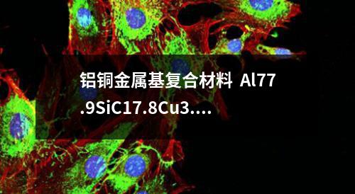 铝铜金属基复合材料  Al77.9SiC17.8Cu3.3Mg1.2Mn0.4检测