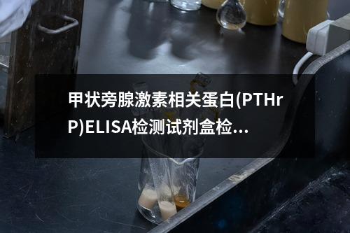 甲状旁腺激素相关蛋白(PTHrP)ELISA检测试剂盒检测