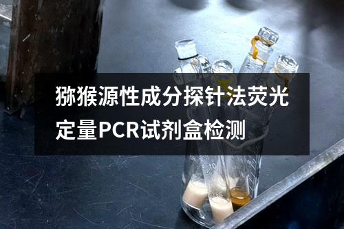 猕猴源性成分探针法荧光定量PCR试剂盒检测