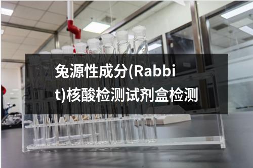 兔源性成分(Rabbit)核酸检测试剂盒检测