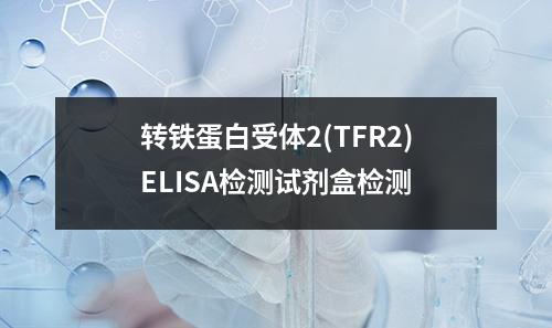 转铁蛋白受体2(TFR2)ELISA检测试剂盒检测