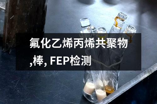 氟化乙烯丙烯共聚物,棒, FEP检测