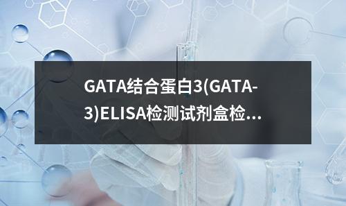 GATA结合蛋白3(GATA-3)ELISA检测试剂盒检测