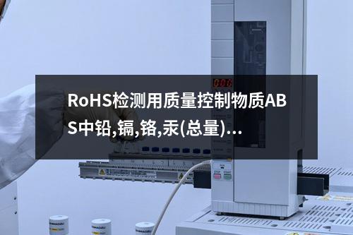 RoHS检测用质量控制物质ABS中铅,镉,铬,汞(总量)检测