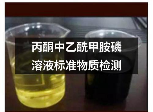 丙酮中乙酰甲胺磷溶液标准物质检测