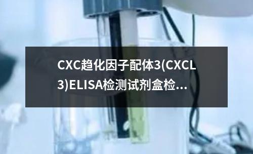 CXC趋化因子配体3(CXCL3)ELISA检测试剂盒检测