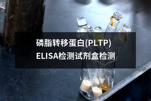 磷脂转移蛋白(PLTP)ELISA检测试剂盒检测