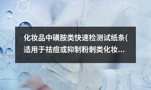 化妆品中磺胺类快速检测试纸条(适用于祛痘或抑制粉刺类化妆品)检测