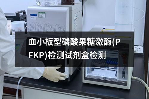 血小板型磷酸果糖激酶(PFKP)检测试剂盒检测