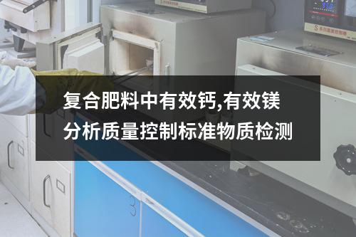 复合肥料中有效钙,有效镁分析质量控制标准物质检测