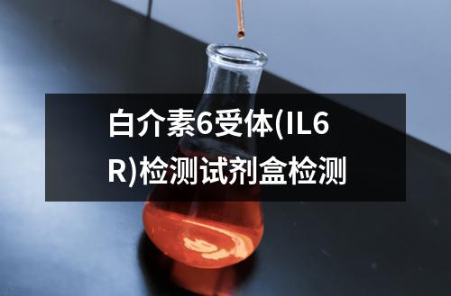 白介素6受体(IL6R)检测试剂盒检测