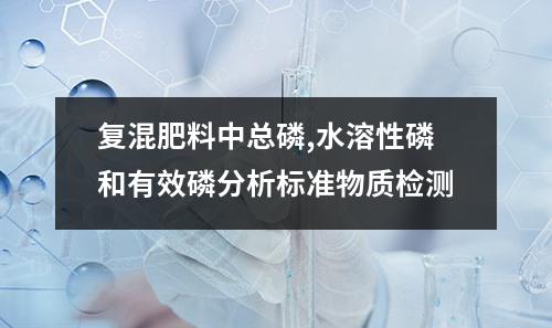 复混肥料中总磷,水溶性磷和有效磷分析标准物质检测