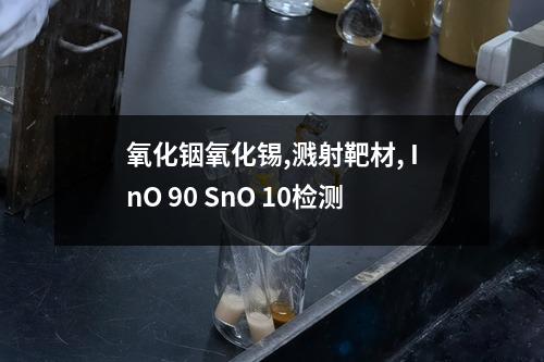 氧化铟氧化锡,溅射靶材, InO 90 SnO 10检测