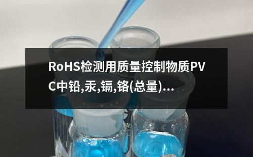 RoHS检测用质量控制物质PVC中铅,汞,镉,铬(总量)检测