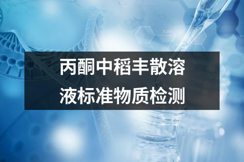 丙酮中稻丰散溶液标准物质检测