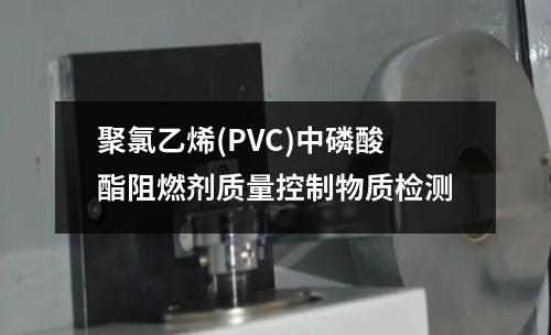 聚氯乙烯(PVC)中磷酸酯阻燃剂质量控制物质检测