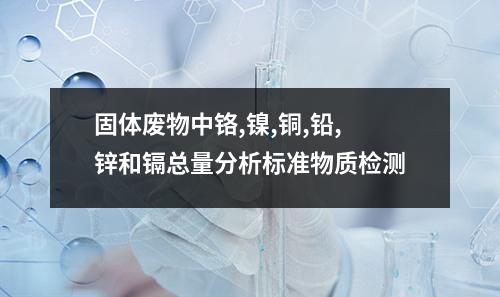 固体废物中铬,镍,铜,铅,锌和镉总量分析标准物质检测