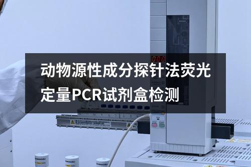 动物源性成分探针法荧光定量PCR试剂盒检测