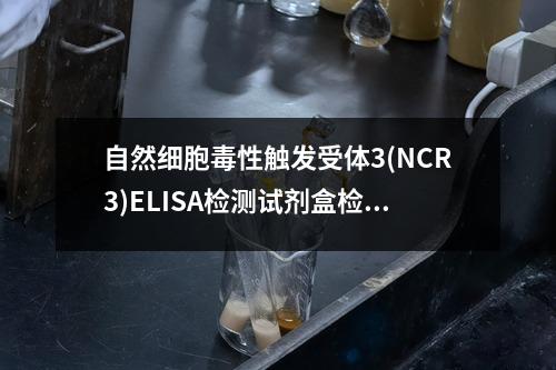 自然细胞毒性触发受体3(NCR3)ELISA检测试剂盒检测