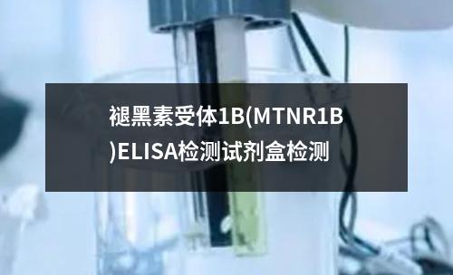 褪黑素受体1B(MTNR1B)ELISA检测试剂盒检测