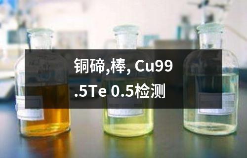 铜碲,棒, Cu99.5Te 0.5检测