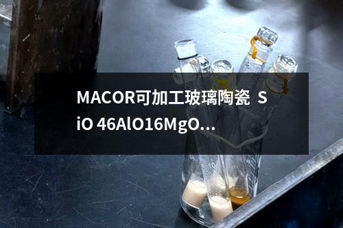 MACOR可加工玻璃陶瓷  SiO 46AlO16MgO17KO 10BO 7检测