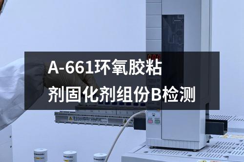 A-661环氧胶粘剂固化剂组份B检测