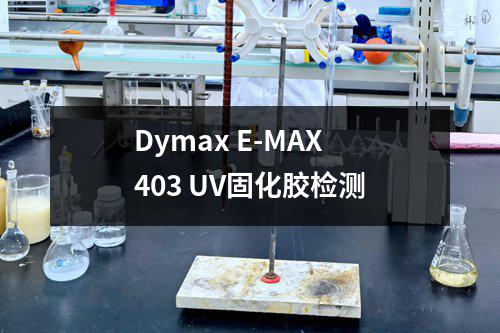 Dymax E-MAX 403 UV固化胶检测