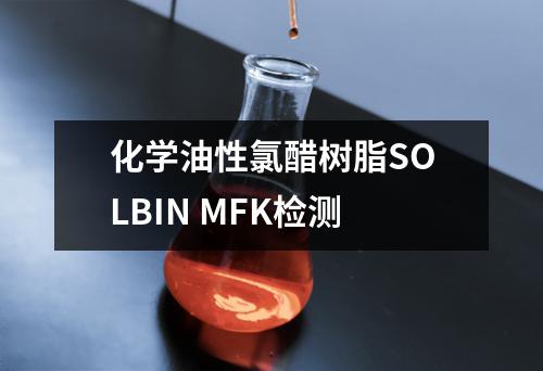 化学油性氯醋树脂SOLBIN MFK检测