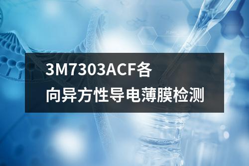 3M7303ACF各向异方性导电薄膜检测