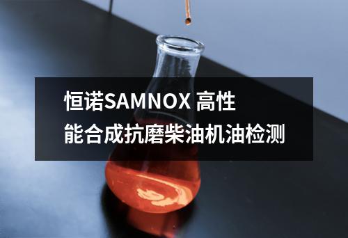 恒诺SAMNOX 高性能合成抗磨柴油机油检测