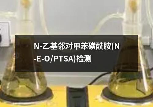 N-乙基邻对甲苯磺酰胺(N-E-O/PTSA)检测