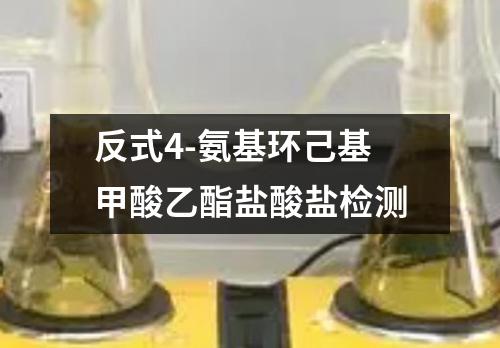 反式4-氨基环己基甲酸乙酯盐酸盐检测