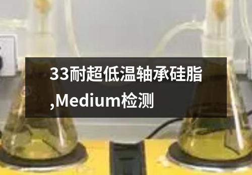 33耐超低温轴承硅脂,Medium检测