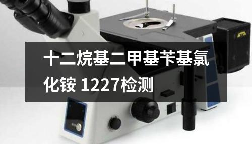 十二烷基二甲基苄基氯化铵 1227检测