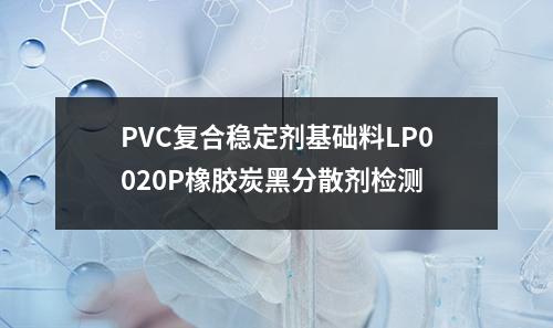 PVC复合稳定剂基础料LP0020P橡胶炭黑分散剂检测